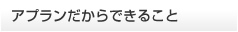 アプランだからできること