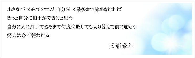 小さなことからコツコツと自分らしく最後まで諦めなければ　きっと自分に拍手ができると思う　自分に人に拍手できるまで何度失敗しても切り替えて前に進もう　努力は必ず報われる　三浦泰年