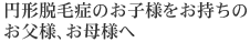 円形脱毛症のお子様をお持ちのお父様、お母さまへ